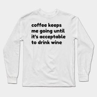 Coffee Keeps Me Going Until It's Acceptable To Drink Wine. Funny Coffee And Wine Lover Gift Long Sleeve T-Shirt